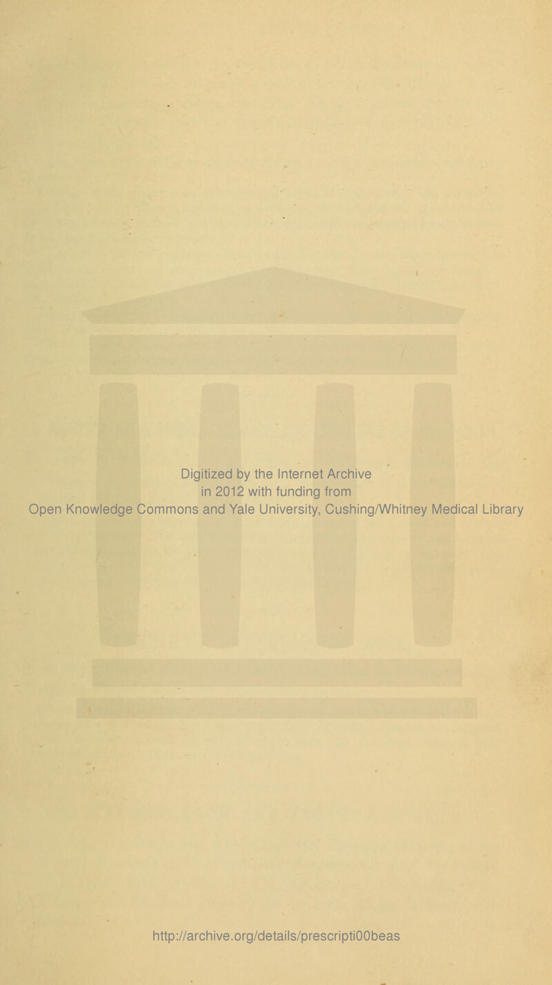 Digitized by the Internet Archive in 2012 with funding from Open Knowledge Commons and Yale University, Cushing/Whitney Medical Library http://archive.org/details/prescriptiOObeas