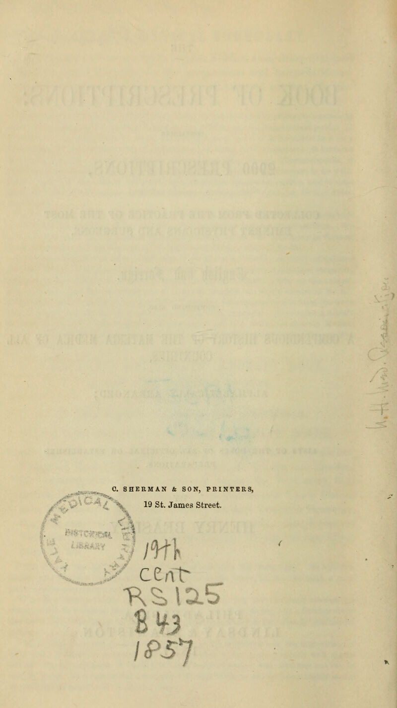 C. SHERMAN & SON, PRINTERS, \*\ 19 St. James Street. cent* _ fi¥3 IPS']