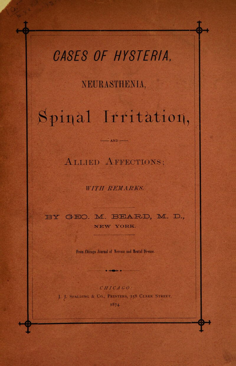 * -*• CASES OF HYSTERIA, NEURASTHENIA, $pit\kl Iff it&tioi|, Allikd Affections; WITH J,'KM ARKS. IBY GEO. IMI. BEARD, IM. ID., NEW YOHK. From ChiraKO Journal of Nervous and Menial [lipase. • i ^ i • C ///C.I GO: |. |. Spalding i Co., Printers, 158 Clark Street, 1874. H>-