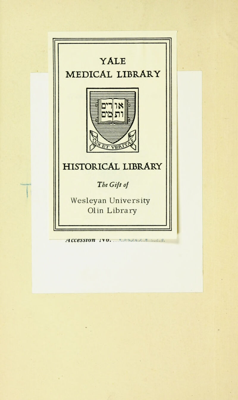 YALE MEDICAL LIBRARY HISTORICAL LIBRARY The Gift of Wesleyan University Olin Library Accession i\u. ...,..-..*