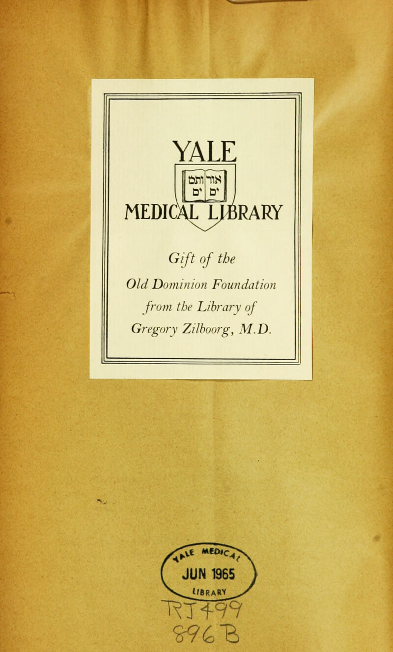 YALE sm-ns &* £3* MEDICALJ^BRARY Gift of the Old Dominion Foundation from the Librarv of Gregorv Zilboorg, M.D. JUN 1965 l/BRARV