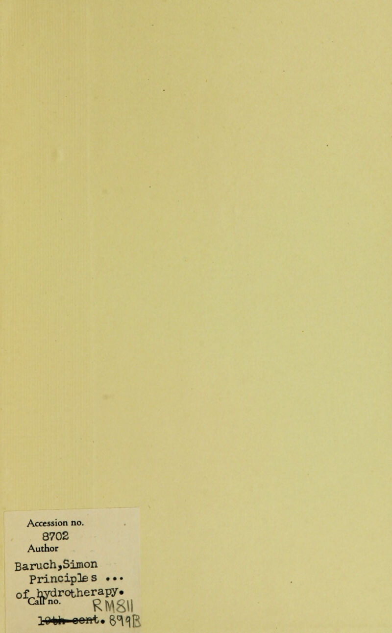 Accession no. 8702 Author Baruch,Simon Principle s • • • of hydrotherapy. Catfno. RMgl| lObta oont. 6^q]%