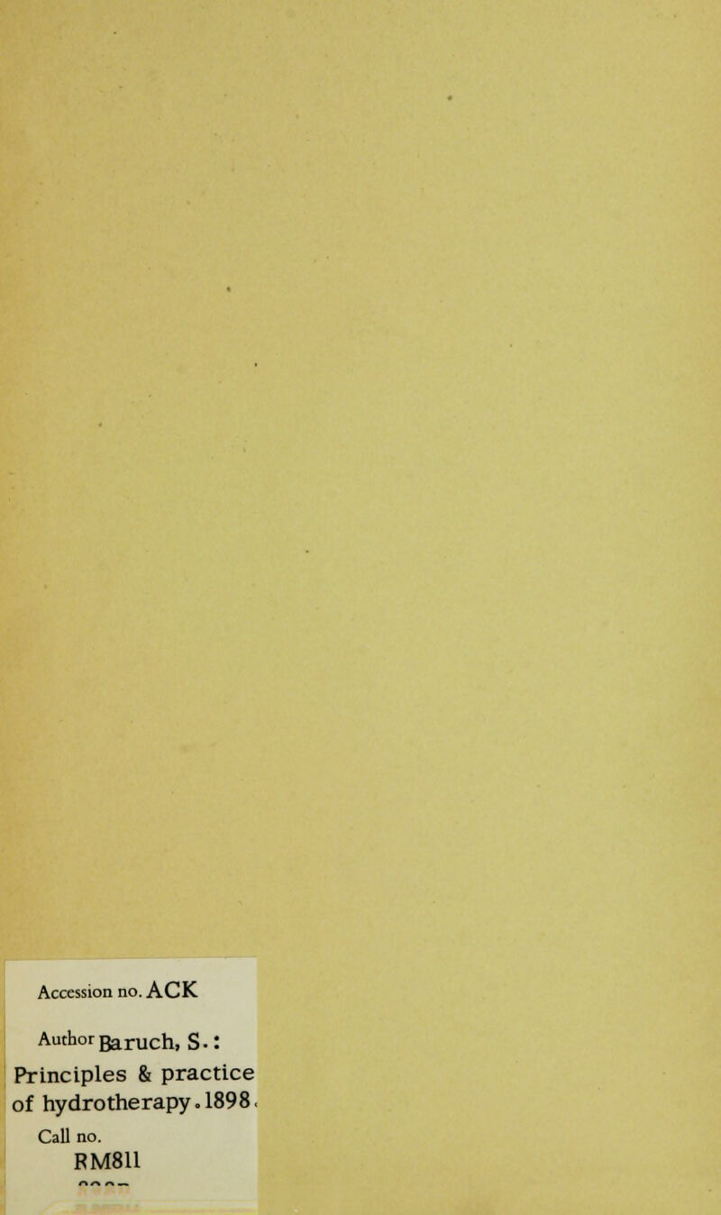 Accession no. ACK Author^j-uch, s.: Principles & practice of hydrotherapy. 1898. Call no. RM811