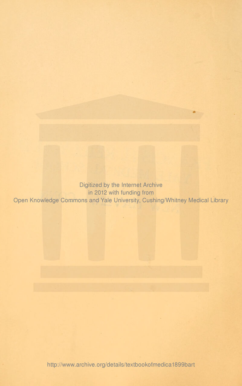 Digitized by the Internet Archive in 2012 with funding from Open Knowledge Commons and Yale University, Cushing/Whitney Medical Library http://www.archive.org/details/textbookofmedica1899bart