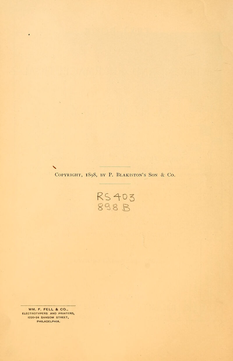 Copyright, 1898, by P. Blakiston's Son & Co. 8<38 B WM. F. FELL & CO., ELECTROTYPERS AND PRINTER8, 1220-24 SANSOM STREET, PHILADELPHIA.