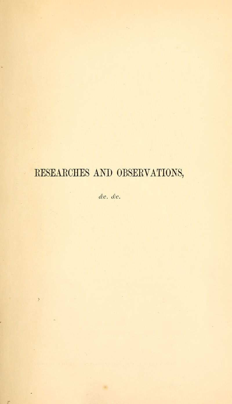 RESEARCHES AND OBSEEVATIONS, dec. dec.