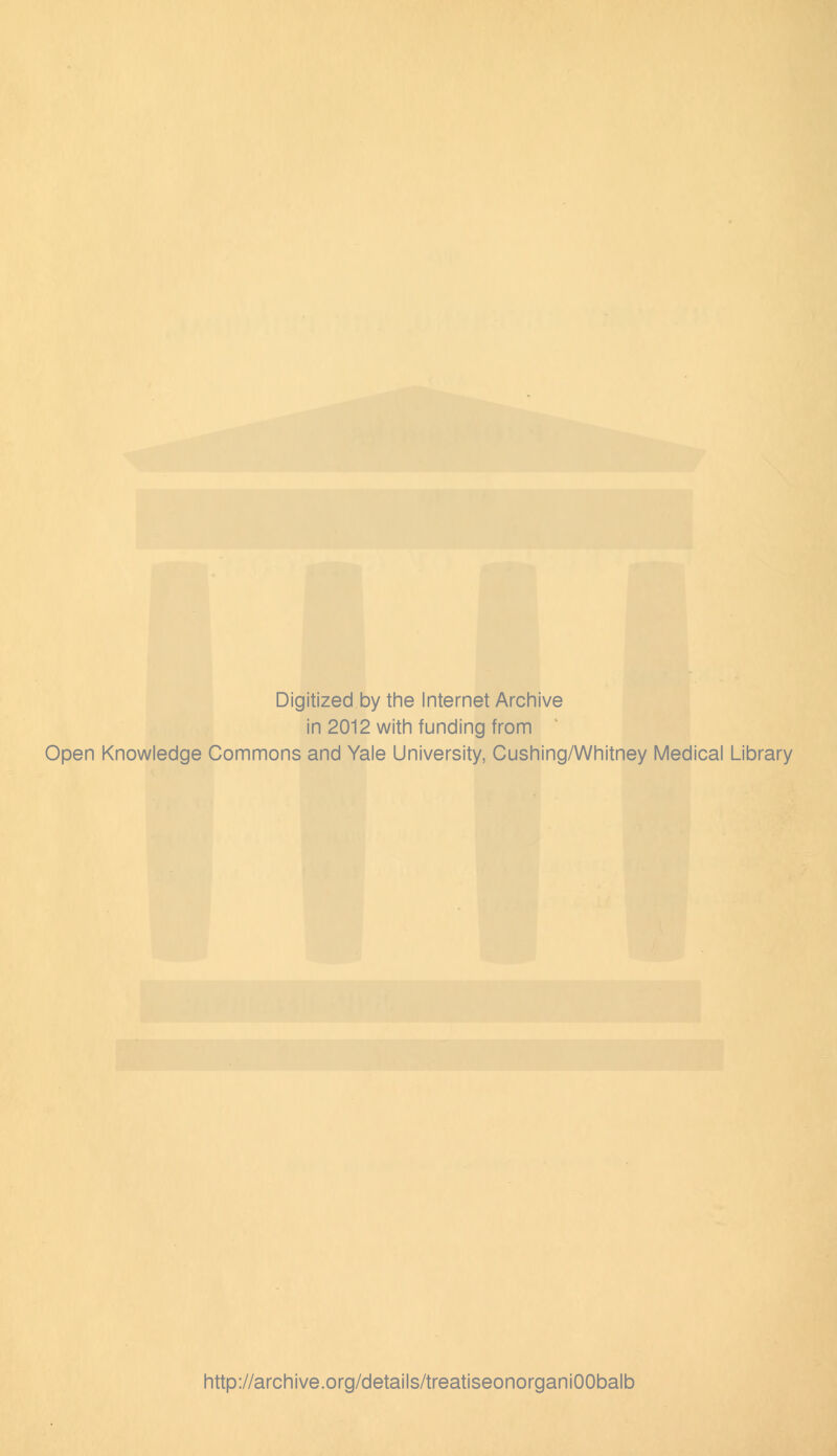 Digitized by the Internet Archive in 2012 with funding from Open Knowledge Commons and Yale University, Cushing/Whitney Medical Library http://archive.org/details/treatiseonorganiOObalb