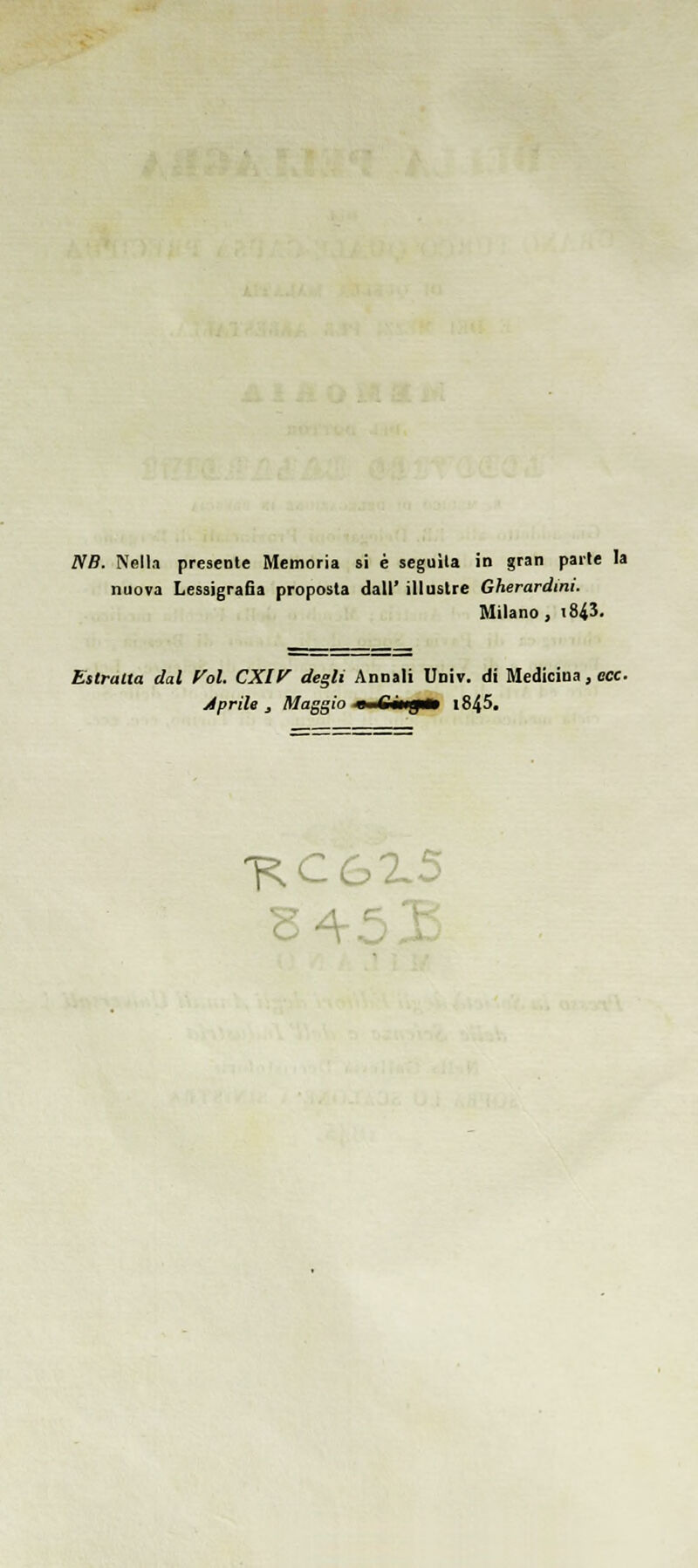 NB. Nella presente Memoria si è seguila in gran parte la nuova LessigraGa proposta dall' illustre Gherardini. Milano, i84J. Estratto dal fol. CXII^ degli Annali Univ. di Medicina, ecc. Aprile, MaggioJBitBmtgtt i845. 1^06X5 3 4 - '^'