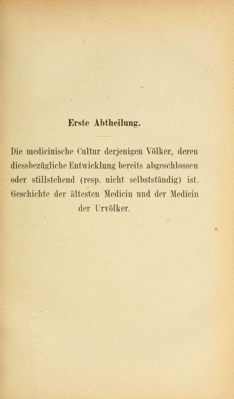 Erste Abtheilung. Die medicinisclie Cultiir derjenigen Völker, deren diessbezügliclie Entwicklung bereits abgeschlossen oder stillstehend (resp. nicht selbstständig) ist. Geschichte der ältesten Medicin und der Medicin der XJrvölker.