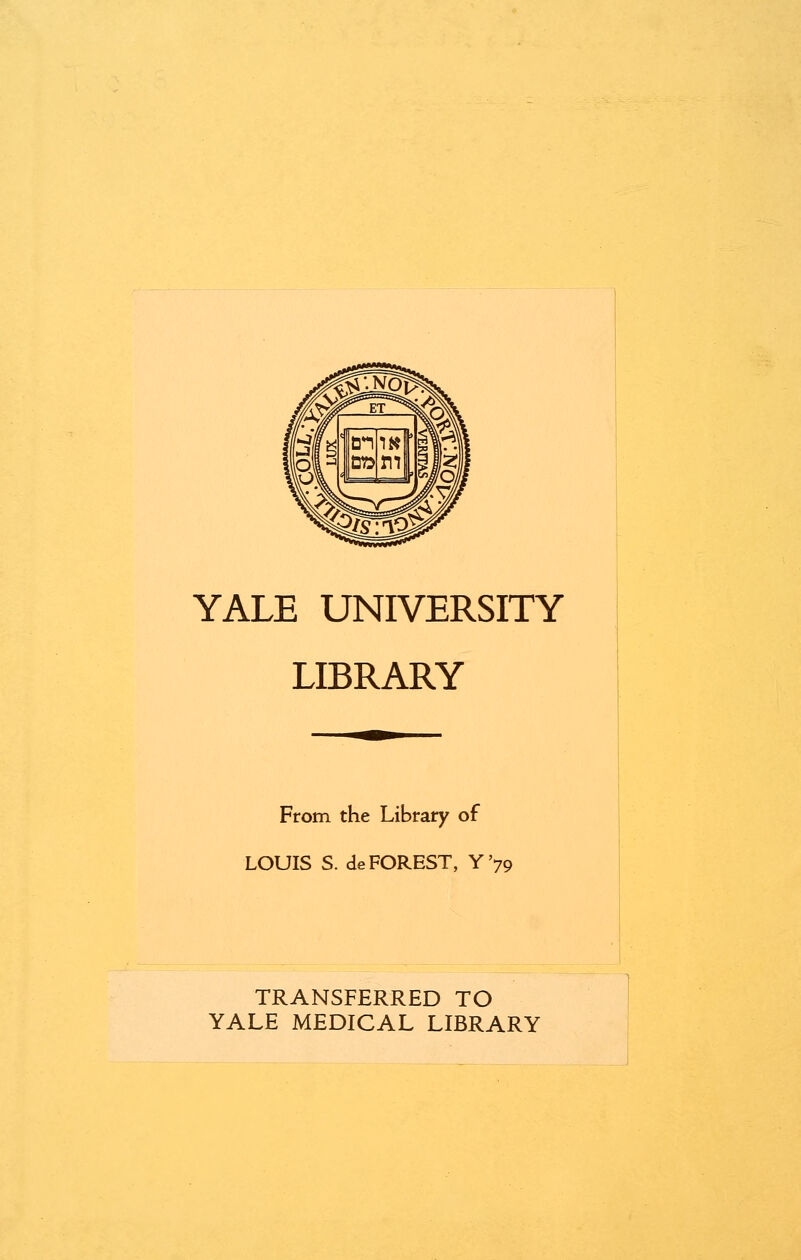 YALE UNIVERSITY LIBRARY From the Library of LOUIS S. de FOREST, Y'79 TRANSFERRED TO YALE MEDICAL LIBRARY