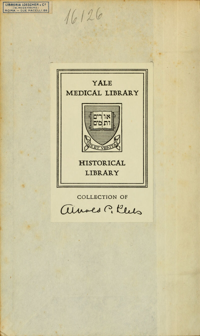 LIBRERIA LOESCHEReC? (W. REGENBERG | ROMA - DUE MACELLI.88 tiitt YALE MEDICAL LIBRARY m En mj s= % ClEvig^ jèC HISTORICAL LIBRARY COLLECTION OF