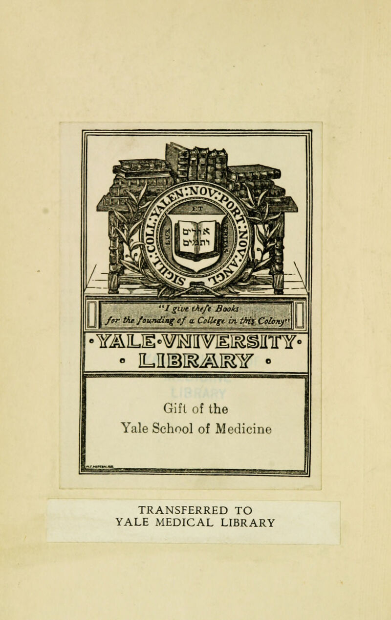 ' YAIUE-^IIVEiaSinnr • Gift of the Yale School of Medicine TRANSFERRED TO YALE MEDICAL LIBRARY