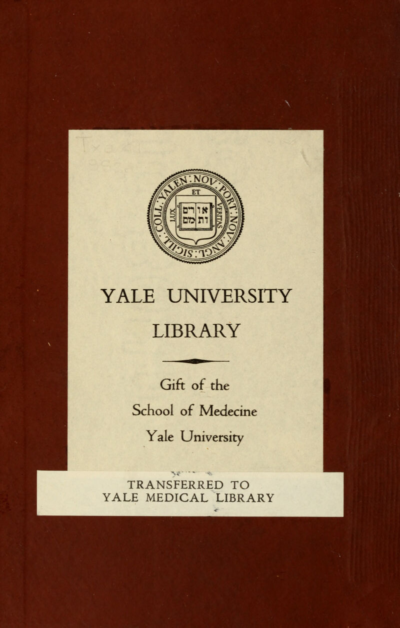 YALE UNIVERSITY LIBRARY Gift of the School of Medecine Yale University TRANSFERRED TO YALE MEDICAL LIBRARY
