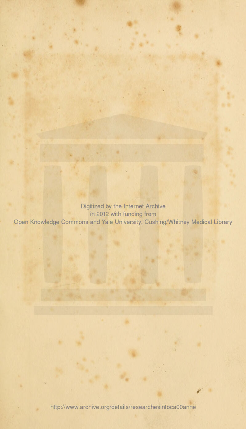 Digitized by the Internet Archive in 2012 With funding from Open Knowledge Commons and Yale University, Cushing/Whitney Medical Library r http://www.archive.org/details/researchesintocaOOanne