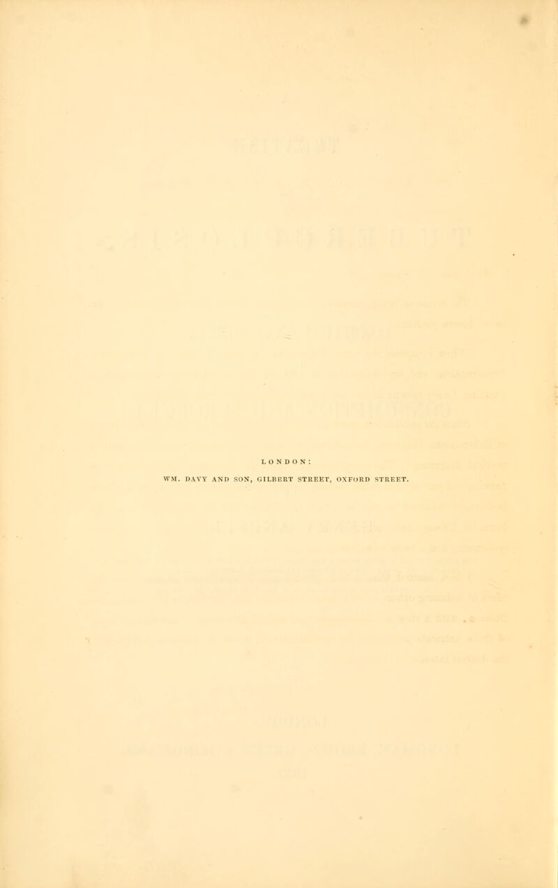 LONDON: WM. DAVY AND SON, GILBERT STREET, OXFORD STREET.