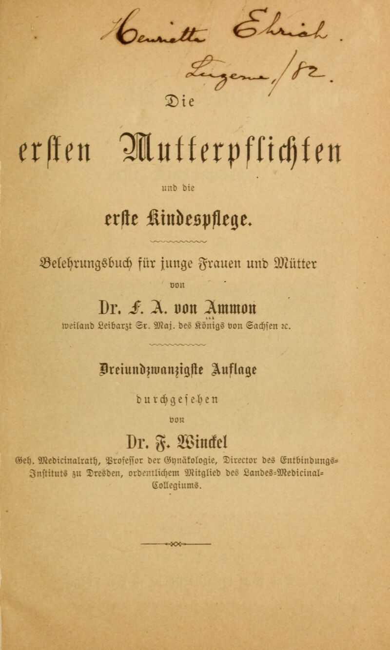 2>ie er|fen 31itfferpfnd)fett unb bie 33e(efyrung§bucf> für junge grauen unb üMütter Dr. S. X üon 2mmon iueilanb Seibarst St. 9ftaj. be» £önig§ üon ©adjfen zc. Breiunöjnmnjtgfte Auflage b u v d) g e f e b e n öon Dr. fr BMd ©elj. üttebicinalratlj, $tofeftot ber önnäfologie, Sirector be» @nt6inbimg§* Snftitut» 511 treiben, orbentlidjem $ftitgiieb be* ßanbe§=9ftebtcinal* (£oIlegtum§.