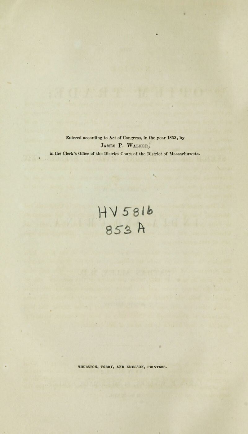 Entered according to Act of Congress, in the year 1853, by James P. Walker, in the Clerk's Office of the District Court of the District of Massachusetts. 85~3 ft TffURSTOX, TORRT, ANB EMERSON, PRINTERS.