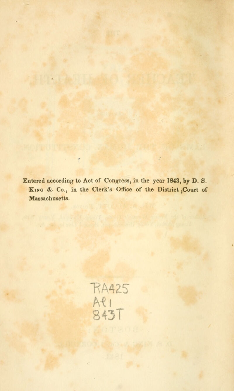 Entered according to Act of Congress, in the year 1843, by D. S. King & Co., in the Clerk's Office of the District jCourt of Massachusetts. RA4Z5 843T