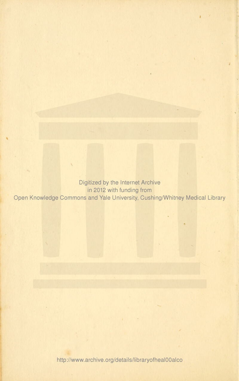 Digitized by the Internet Archive in 2012 with funding from Open Knowledge Commons and Yale University, Cushing/Whitney Medical Library http://www.archive.org/details/libraryofhealOOalco