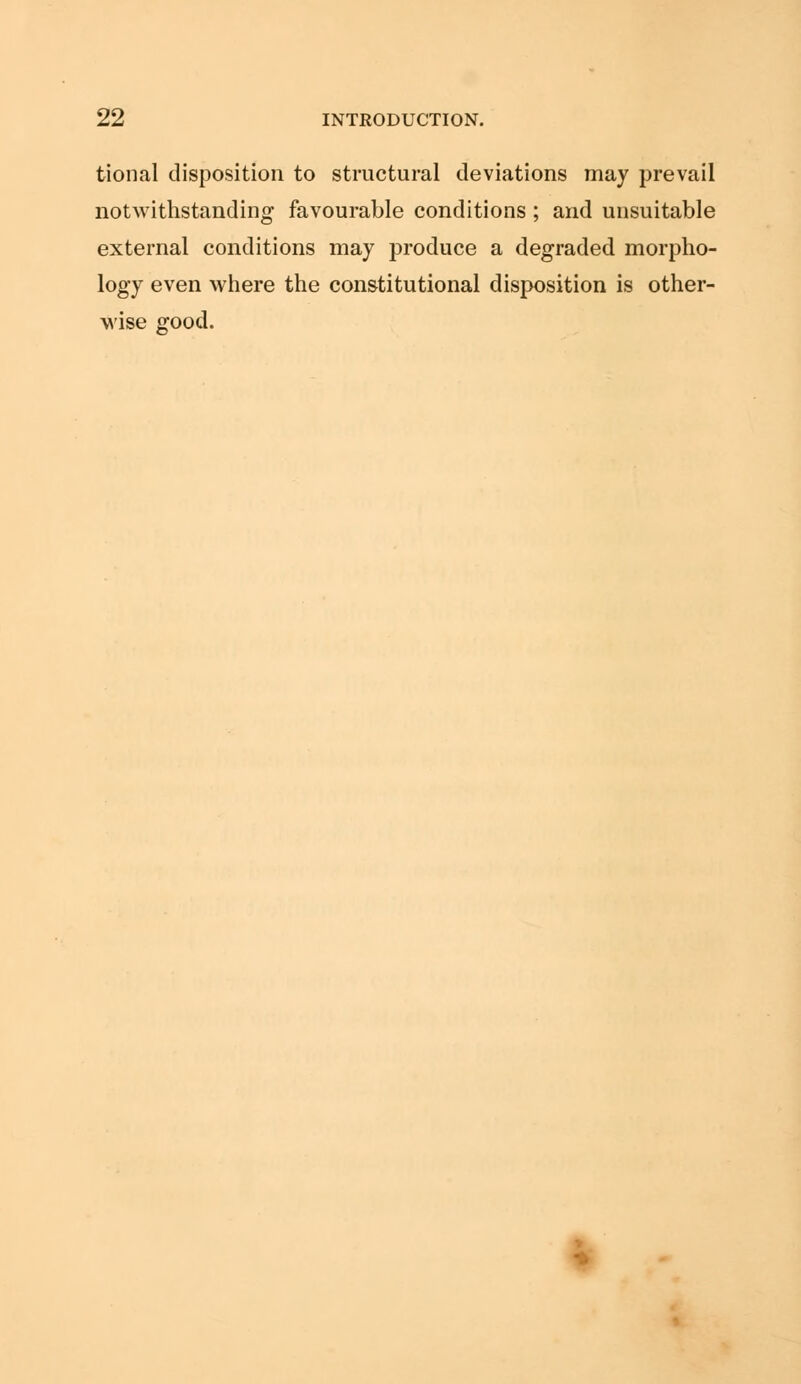 tional disposition to structural deviations may prevail notwithstanding favourable conditions ; and unsuitable external conditions may produce a degraded morpho- logy even where the constitutional disposition is other- wise good.
