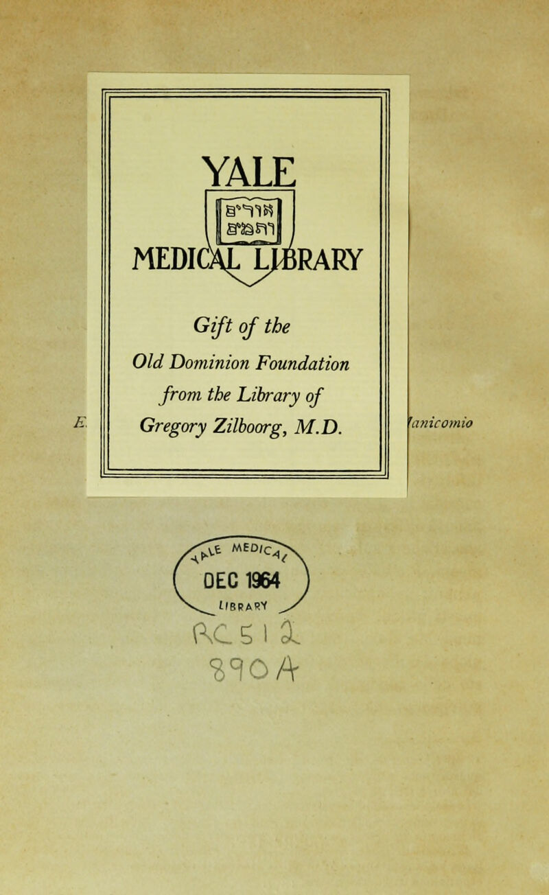 E. YALE MEDICALJ^RARY Gip of the Old Dominion Foundation from the Library of Gregory Zilboorg, M.D.