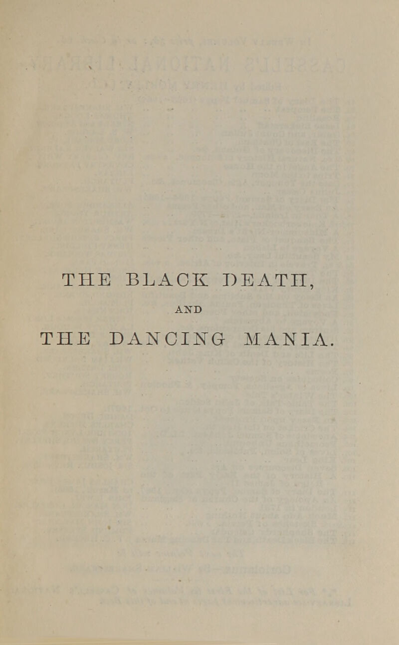 THE BLACK DEATH, AND THE DANCING MANIA.