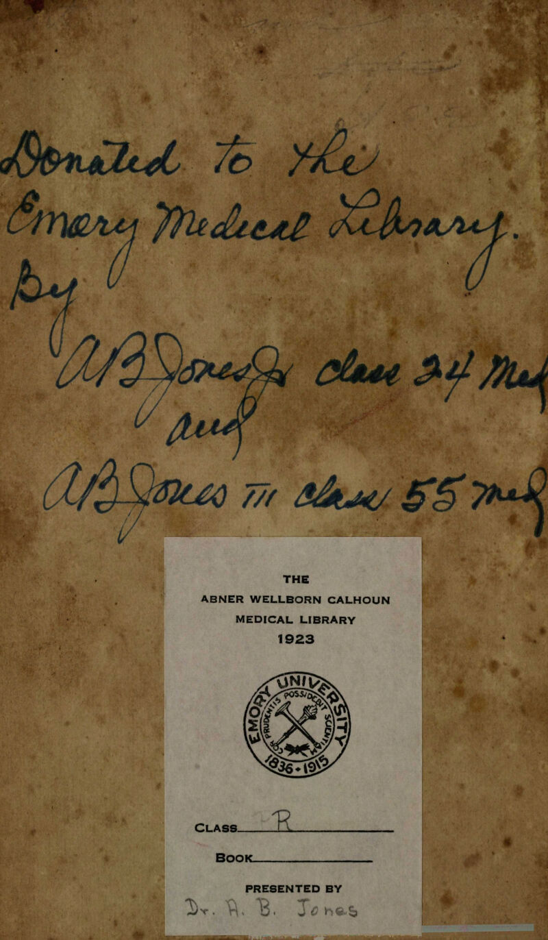 * ^•^^wflp^j-- tytoA 77/ SAj€/S§>^1 THE ABNER WELLBORN CALHOUN MEDICAL LIBRARY 1923 Class. & Book. PRESENTED BY