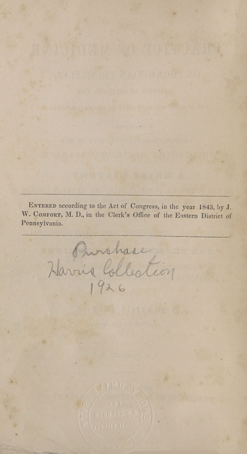 Entered according to the Act of Congress, in the year 1843, by J. W. Comfort, M. D., in the Clerk's Office of the Eastern District of Pennsylvania.