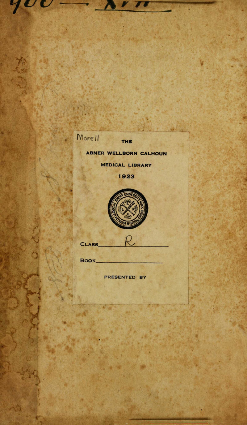 c/c/ J%rrr IVlorcll THE ABNER WELLBORN CALHOUN MEDICAL LIBRARY 1923 Class V-f BOOK_ PRESENTED BY