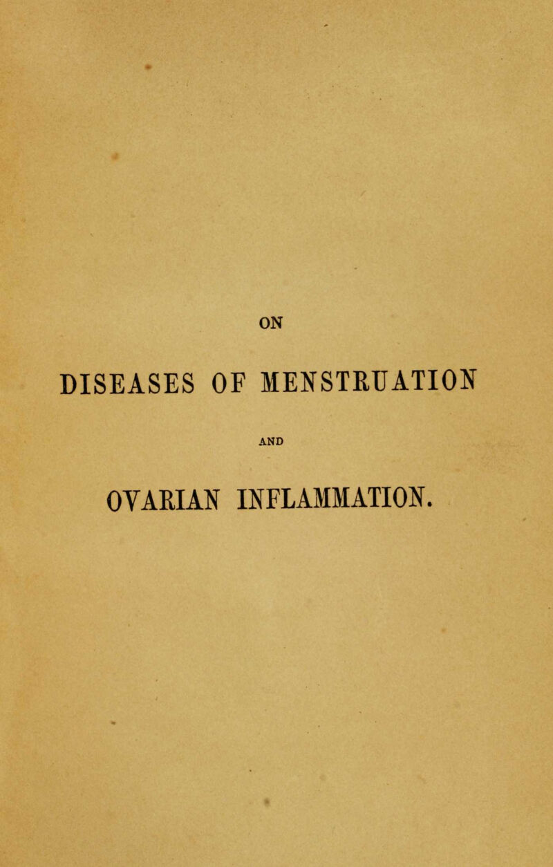 ON DISEASES OF MENSTRUATION OYARIAN INFLAMMATION.