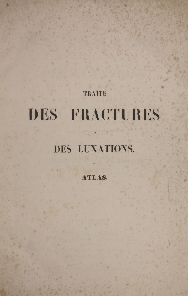 TRAITÉ DES FRACTURES ET DES LUXATIONS. ATLAS. * -tÉ