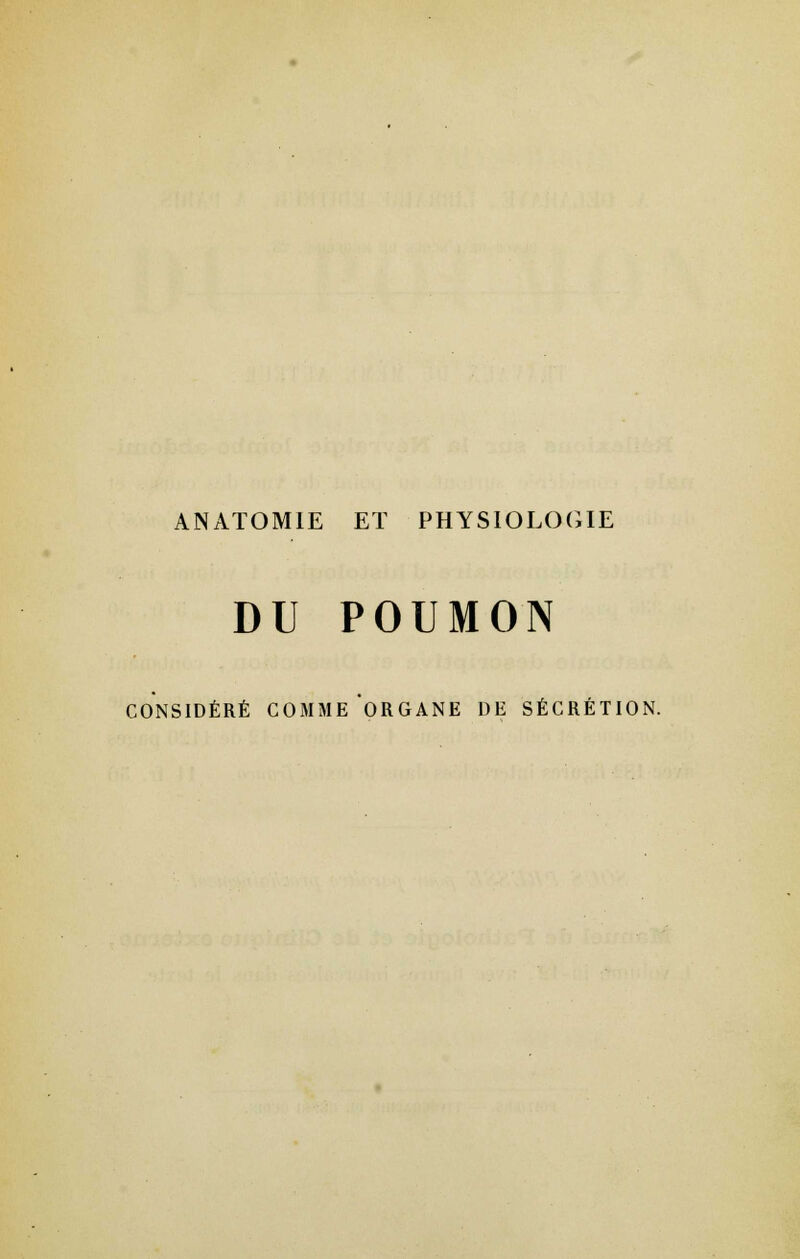 ANAT0M1E ET PHYSIOLOGIE DU POUMON CONSIDÉRÉ COMME'ORGANE DE SÉCRÉTION.