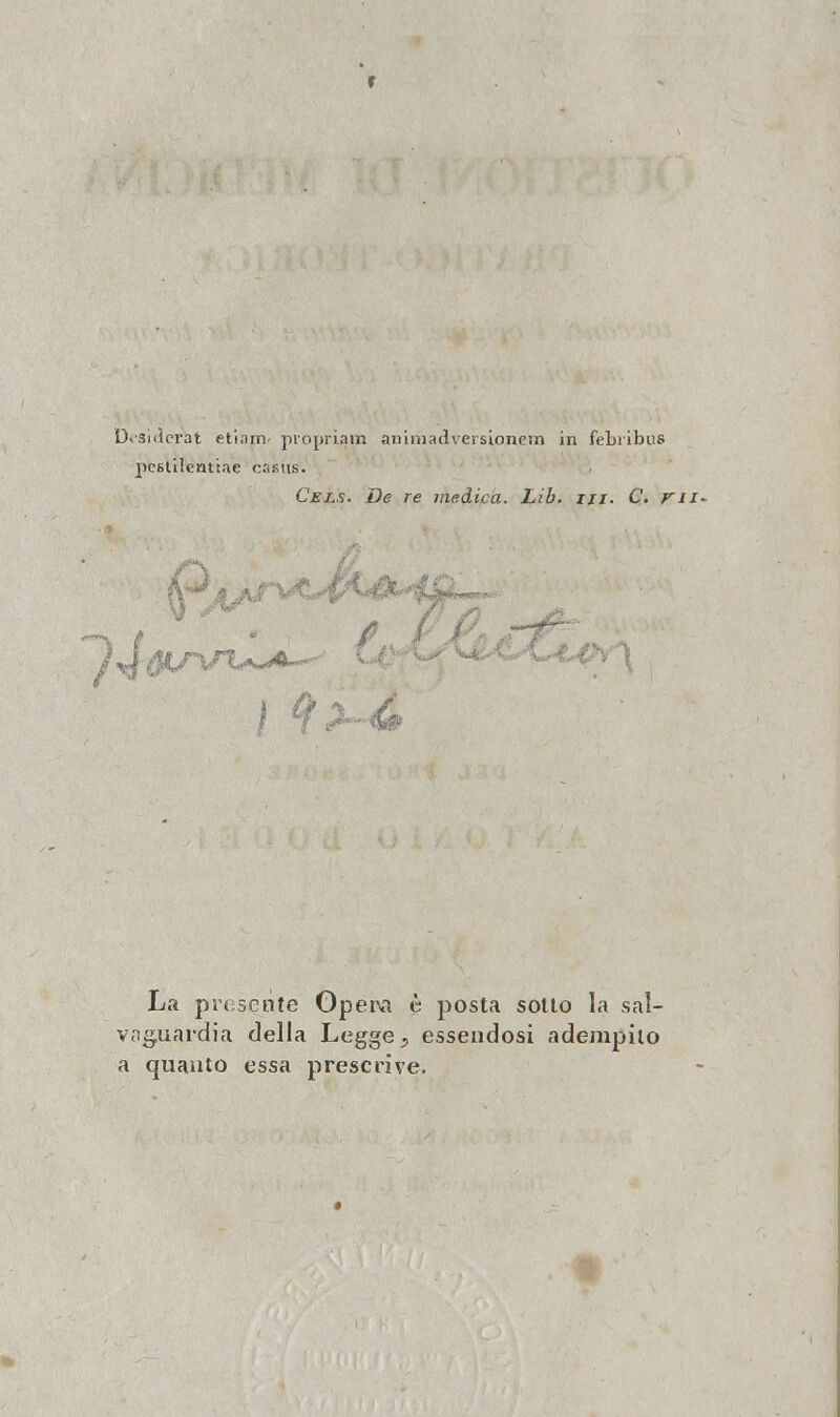 D«siderat etiam- propriam animadversionem in febribns pestilentiae casus. Cels. De re medica. Lìb. ni. C. ni~ La presente Opera è posta sotto la sal- vaguardia della Legge 3 essendosi adempito a quanto essa prescrive.