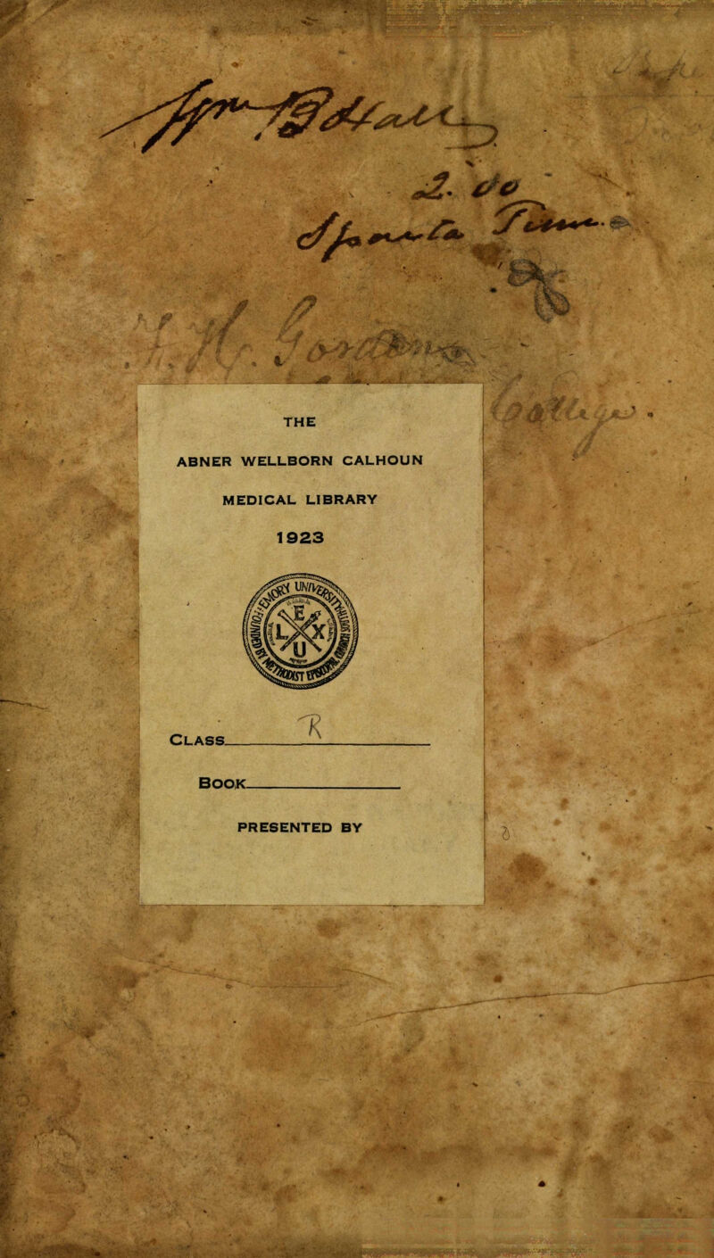 d£/j€sC<- <#• /J THE ABNER WELLBORN CALHOUN MEDICAL LIBRARY 1923 Class. % BOOK- PRESENTED BY