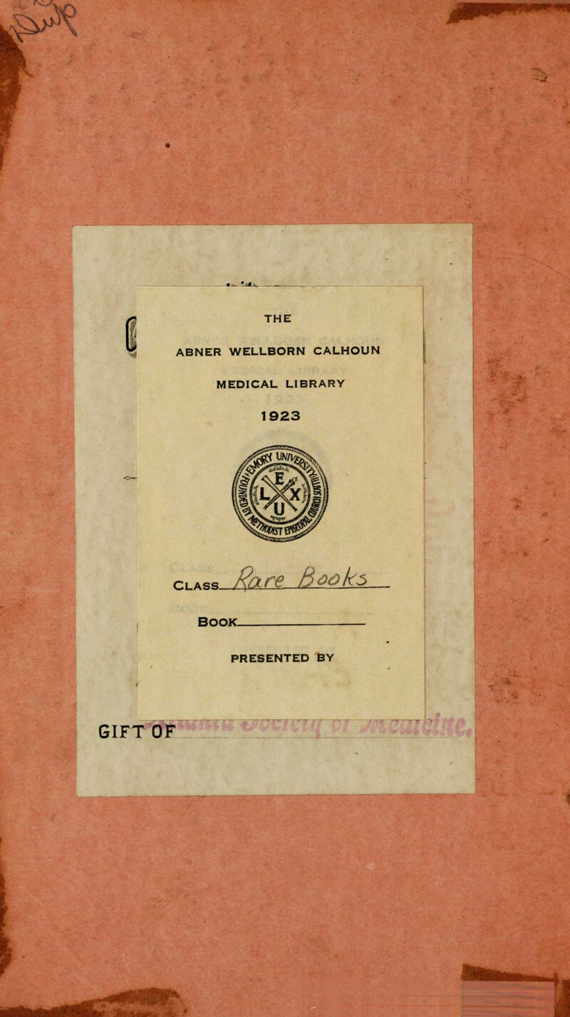 j^ c THE ABNER WELLBORN CALHOUN MEDICAL LIBRARY 1923 Class. fare Bôôks BOOK- PRESENTED BY GIFT OF