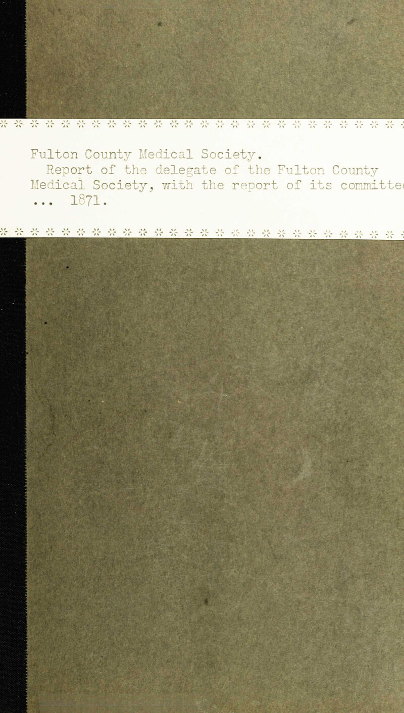 Fulton County Medical Society. Report of the delegate of the Fulton County Medical Society, with the reoort of its committe< ... 1871.