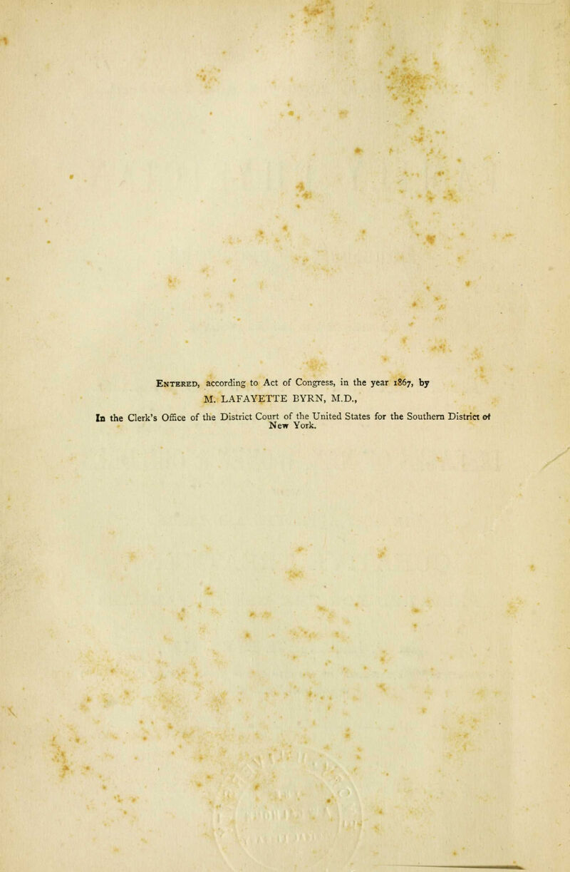 Entered, according to Act of Congress, in the year 1867, by M. LAFAYETTE BYRN, M.D., la the Clerk's Office of the District Court of the United States for the Southern District of New York.