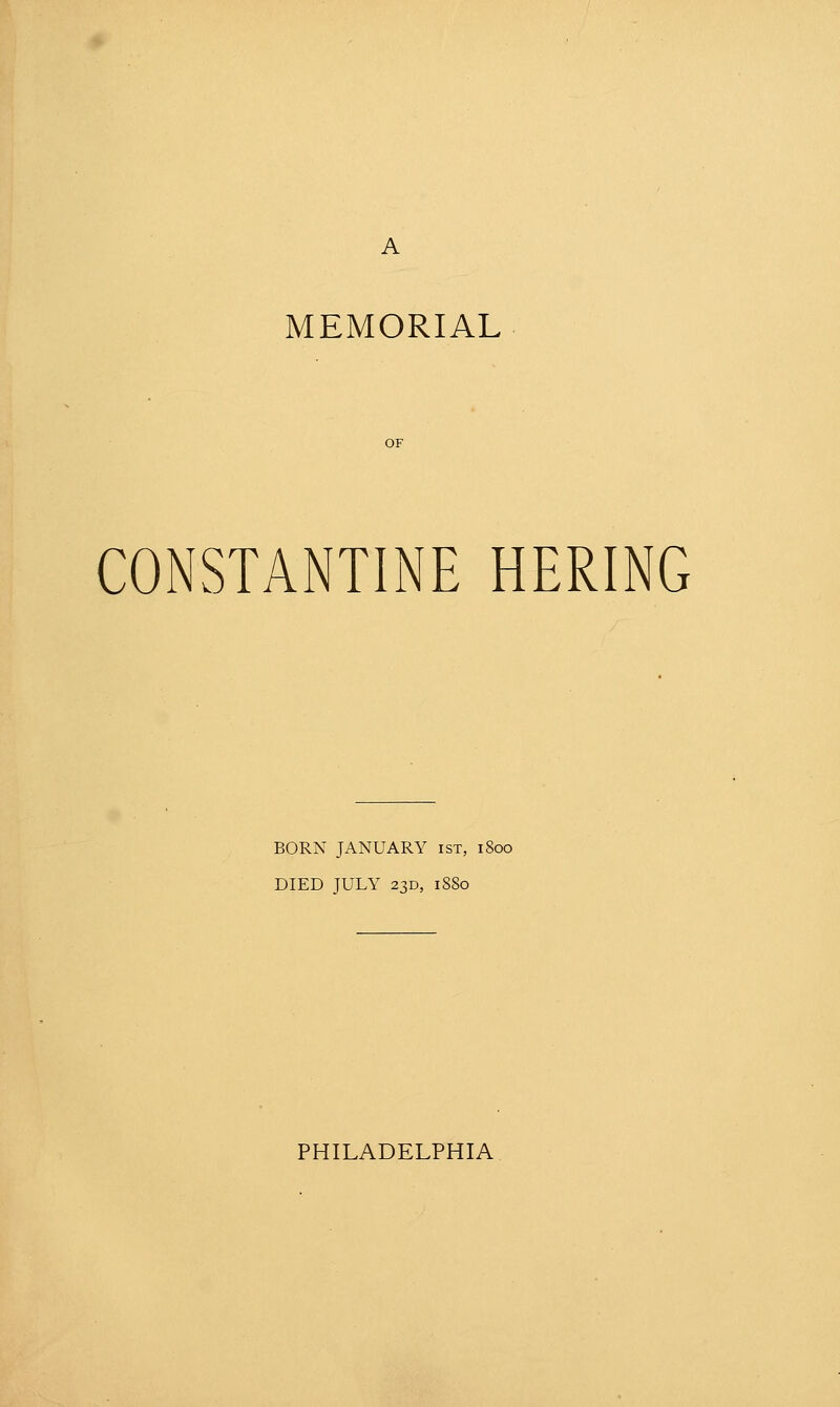 MEMORIAL CONSTANTINE HERING BORN JANUARY ist, 1800 DIED JULY 23D, 1880 PHILADELPHIA