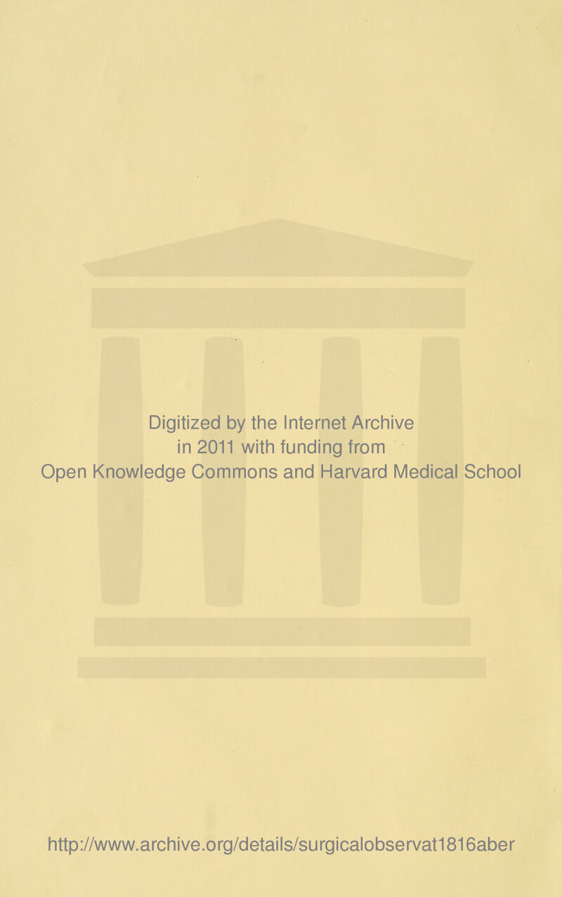 Digitized by the Internet Archive in 2011 with funding from Open Knowledge Commons and Harvard Medical School http://www.archive.org/details/surgicalobservat1816aber