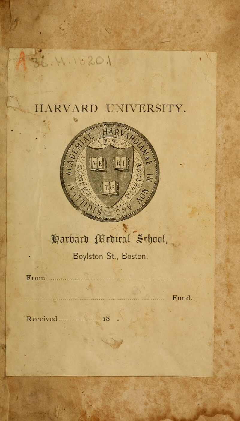 HARVARD UNIVERSITY f&arimrli JHetiical gtyool, Boylston St., Boston, Fund. Received ■ iS ■
