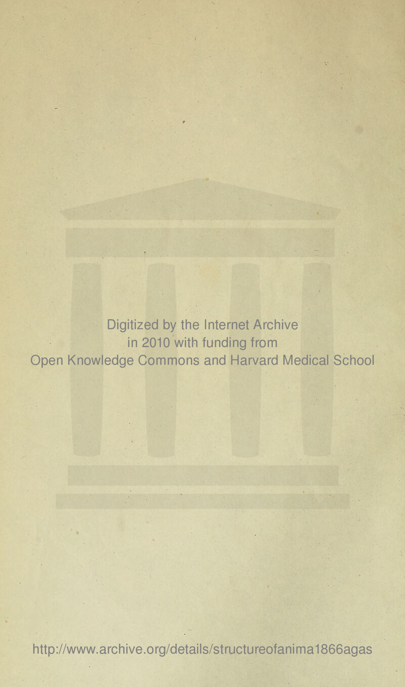 Digitized by tine Internet Arciiive in 2010 witii funding from Open Knowledge Commons and Harvard Medical School http://www.archive.org/details/structureofanima1866agas