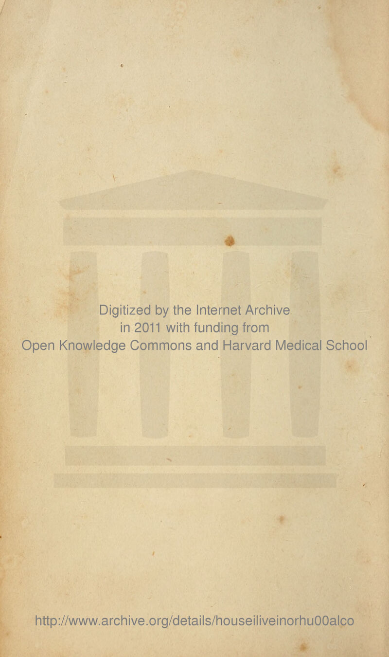 Digitized by the Internet Archive in 2011 with funding from Open Knowledge Commons and Harvard Medical School http://www.archive.org/details/houseiliveinorhuOOalco