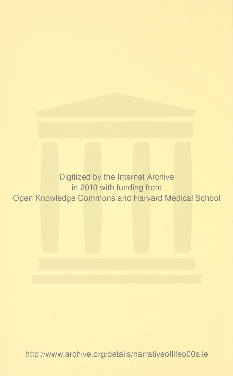 Digitized by the Internet Archive in 2010 with funding from Open Knowledge Commons and Harvard Medical School http://www.archive.org/details/narrativeoflifeoOOalle