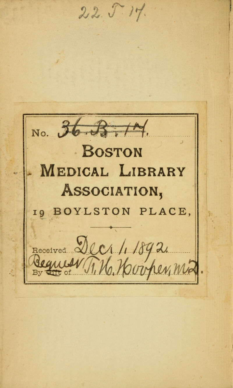 /p^ . H^ Mdr '-^' ^7 No. \^4^ '^'^^'^T^^j. Boston . Medical Library Association, 19 BOYLSTON PLACE, Received <X/jLC^1/^/u^^