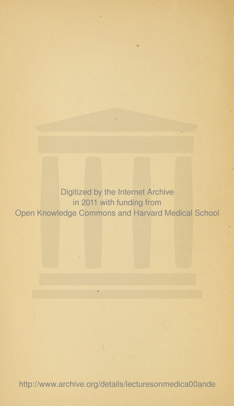 Digitized by the Internet Archive in 2011 with funding from Open Knowledge Commons and Harvard Medical School http://www.archive.org/details/lecturesonmedicaOOande