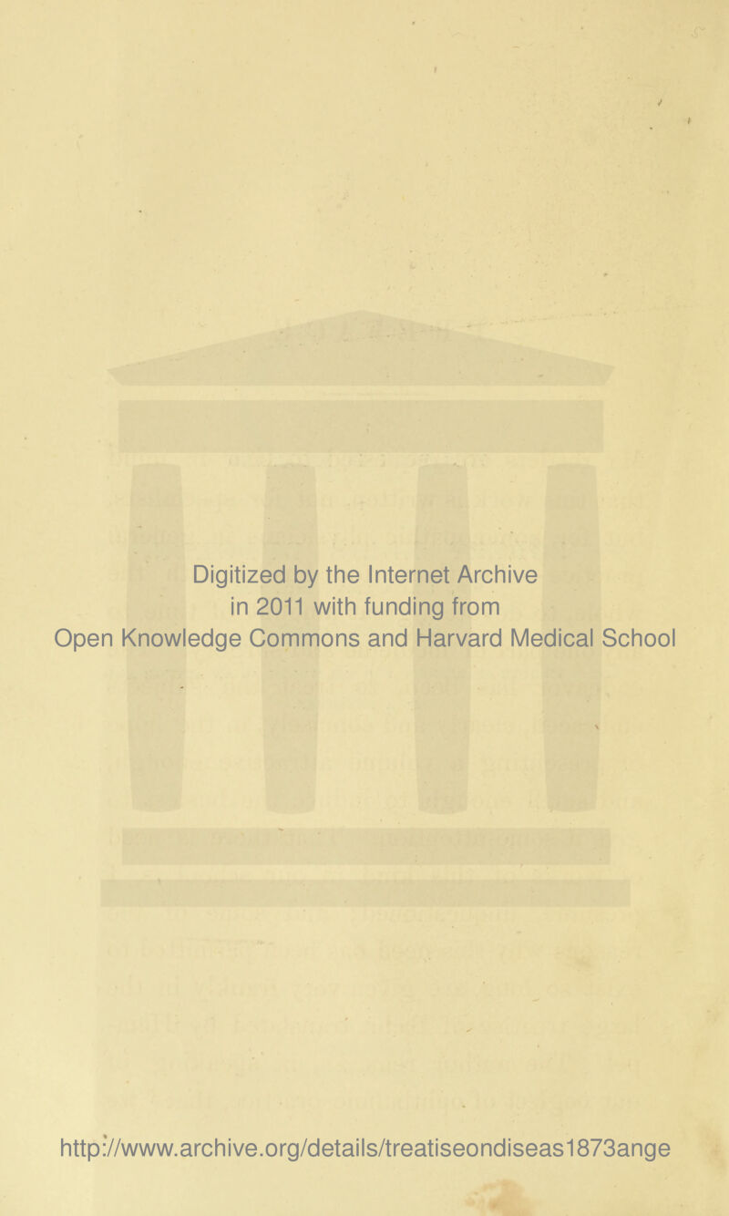 Digitized by the Internet Archive in 2011 with funding from Open Knowledge Commons and Harvard Medical School http://www.archive.org/details/treatiseondiseas1873ange