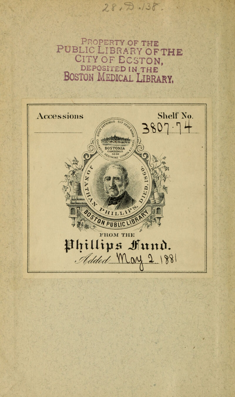 Property of the Public Library ofthe CITYOFDCSTON, DEPOSITED IN THE Boston Medical Library, Accessions Shelf No. FROM THE