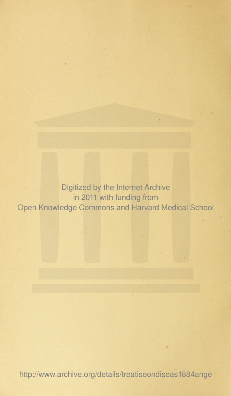 Digitized by the Internet Archive in 2011 with funding from Open Knowledge Commons and Harvard Medical School http://www.archive.org/details/treatiseondiseas1884ange