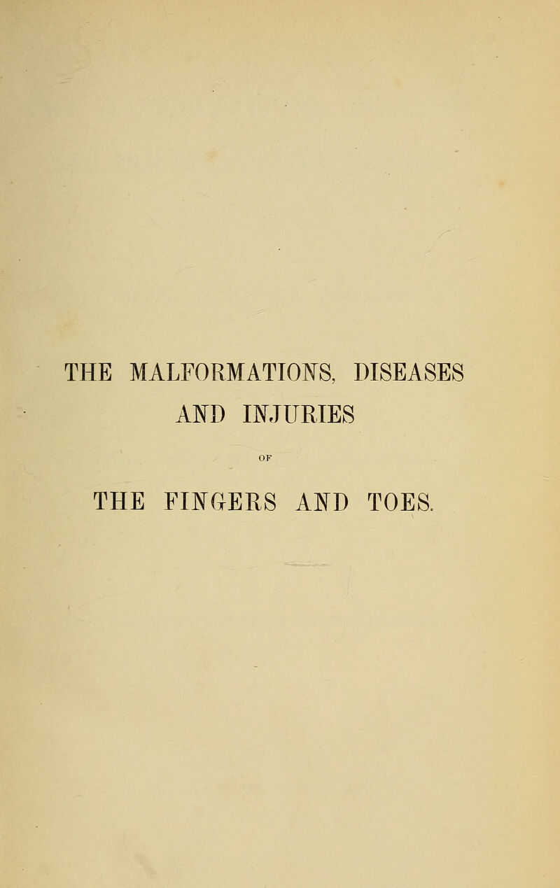 THE MALFORMATIONS, DISEASES AND INJURIES OF THE FINGERS AND TOES.