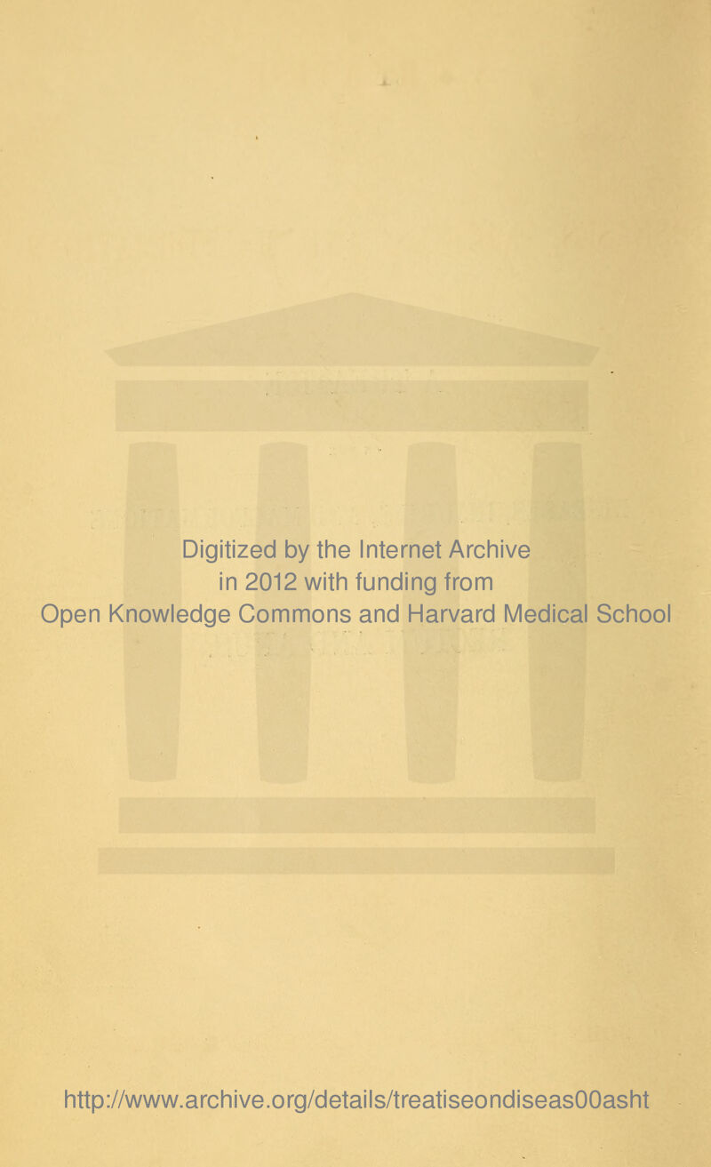 Digitized by the Internet Archive in 2012 with funding from Open Knowledge Commons and Harvard Medical School http://www.archive.org/details/treatiseondiseasOOasht